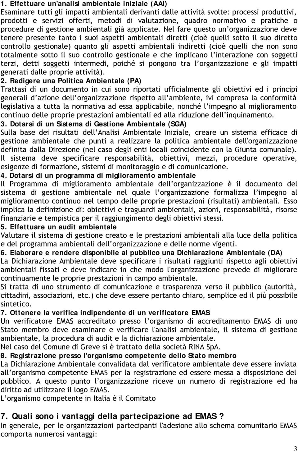 Nel fare questo un organizzazione deve tenere presente tanto i suoi aspetti ambientali diretti (cioè quelli sotto il suo diretto controllo gestionale) quanto gli aspetti ambientali indiretti (cioè