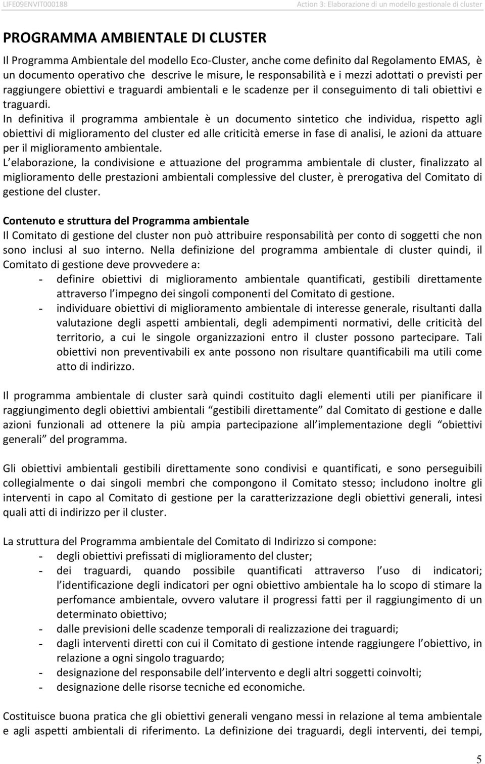 In definitiva il programma ambientale è un documento sintetico che individua, rispetto agli obiettivi di miglioramento del cluster ed alle criticità emerse in fase di analisi, le azioni da attuare