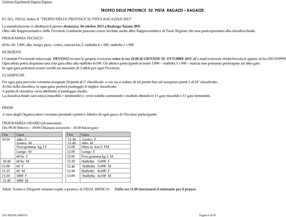 Oltre alle Rappresentative delle Provincie Lombarde possono essere invitate anche altre Rappresentative di Fuori Regione che non parteciperanno alla classifica finale. PROGRAMMA TECNICO 60 hs, 60, 1.