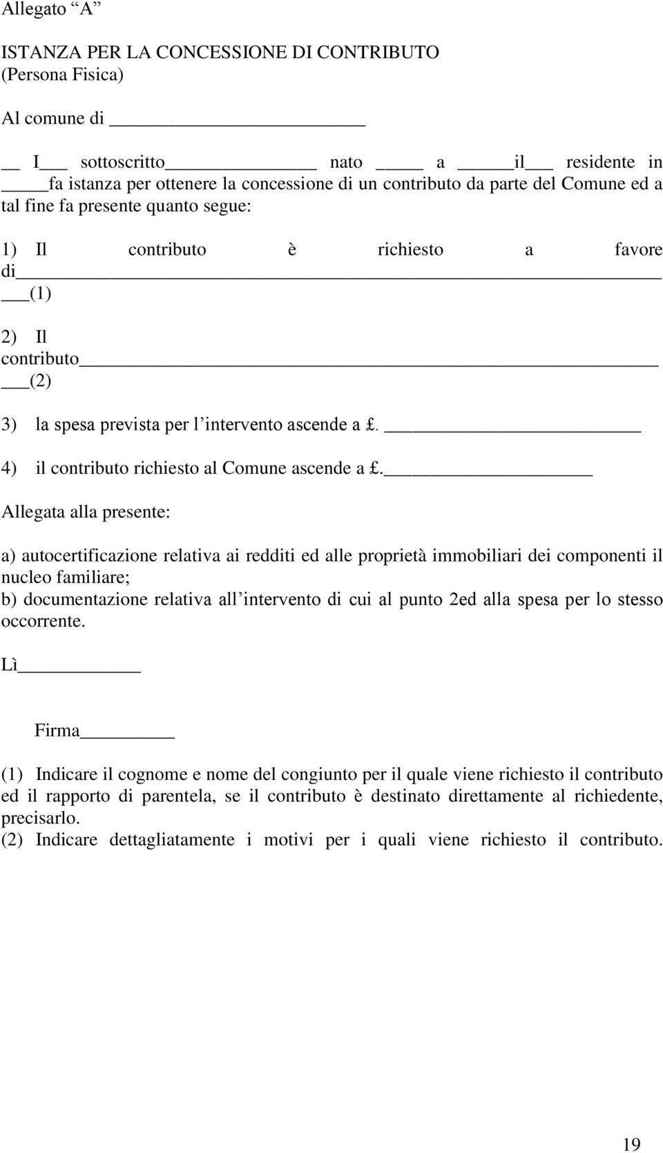 Allegata alla presente: a) autocertificazione relativa ai redditi ed alle proprietà immobiliari dei componenti il nucleo familiare; b) documentazione relativa all intervento di cui al punto 2ed alla