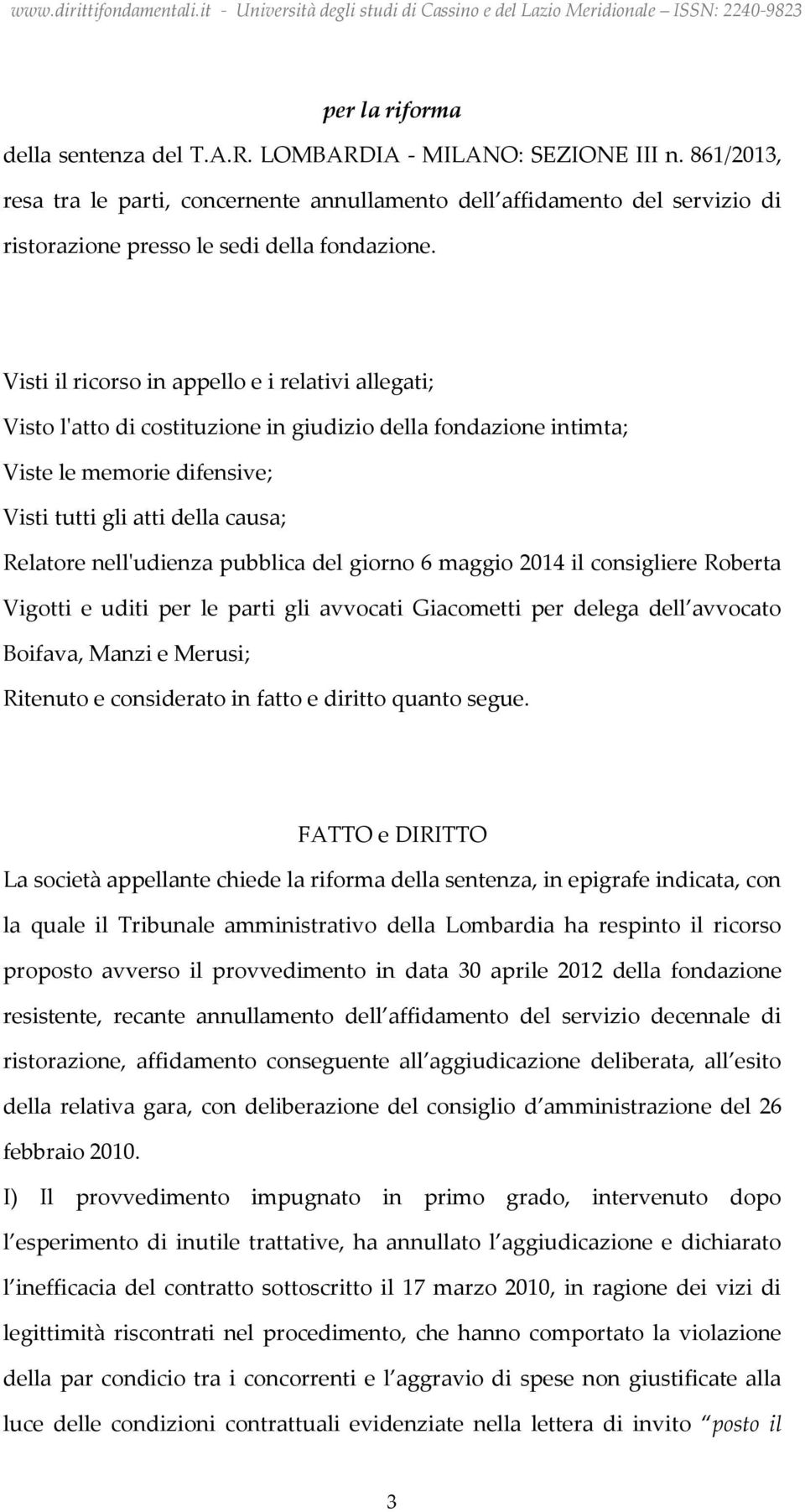 Visti il ricorso in appello e i relativi allegati; Visto l'atto di costituzione in giudizio della fondazione intimta; Viste le memorie difensive; Visti tutti gli atti della causa; Relatore