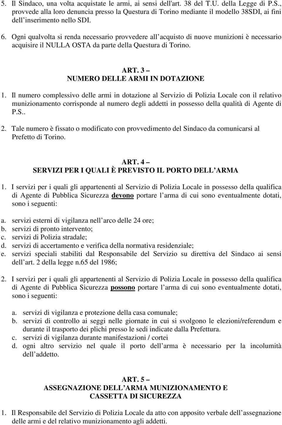 Il numero complessivo delle armi in dotazione al Servizio di Polizia Locale con il relativo munizionamento corrisponde al numero degli addetti in possesso della qualità di Agente di P.S.. 2.