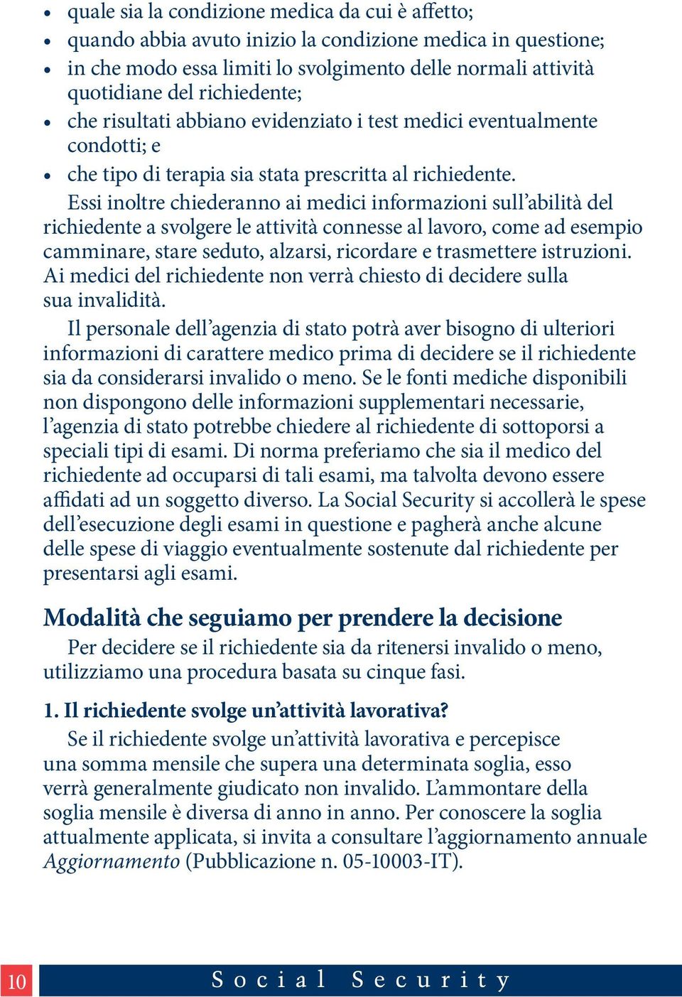 Essi inoltre chiederanno ai medici informazioni sull abilità del richiedente a svolgere le attività connesse al lavoro, come ad esempio camminare, stare seduto, alzarsi, ricordare e trasmettere