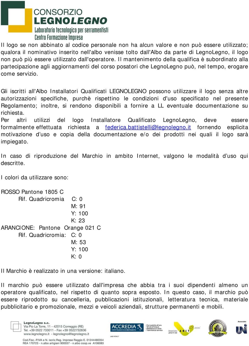 Gli iscritti all'albo Installatori Qualificati LEGNOLEGNO possono utilizzare il logo senza altre autorizzazioni specifiche, purchè rispettino le condizioni d'uso specificato nel presente Regolamento;