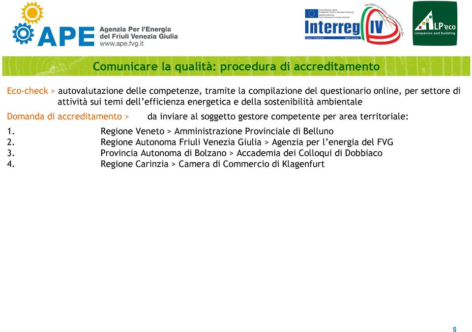 Regione Autonoma Friuli Venezia Giulia > Agenzia per l energia del FVG 3. Provincia Autonoma di Bolzano > Accademia dei Colloqui di Dobbiaco 4.