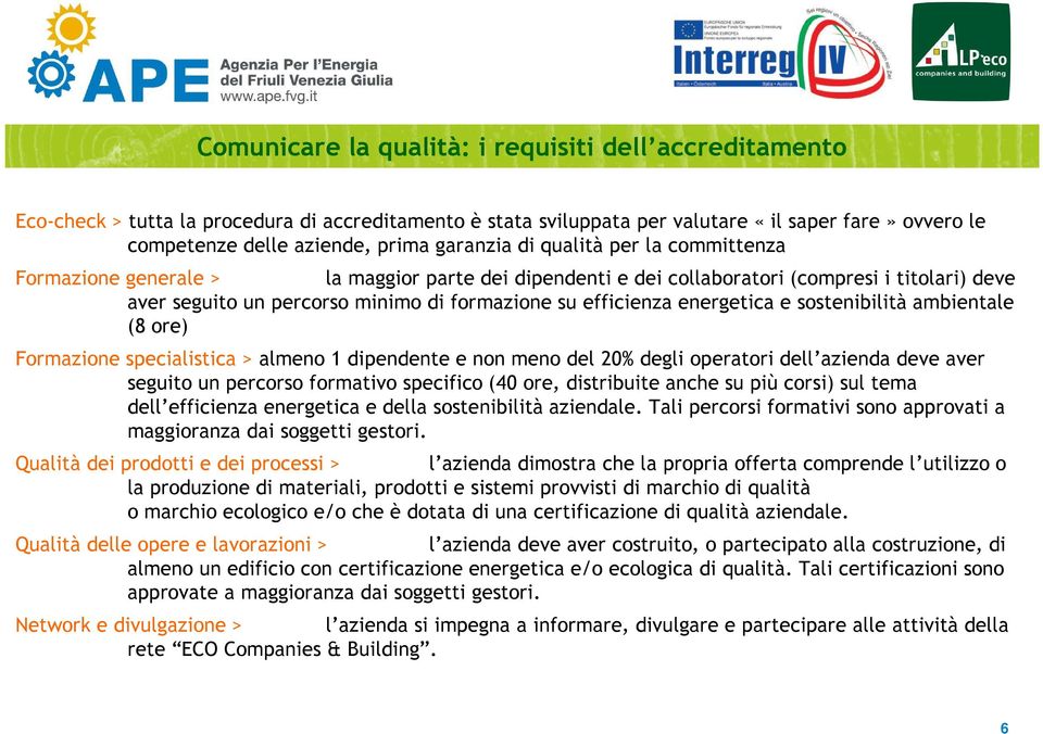 energetica e sostenibilità ambientale (8 ore) Formazione specialistica > almeno 1 dipendente e non meno del 20% degli operatori dell azienda deve aver seguito un percorso formativo specifico (40 ore,