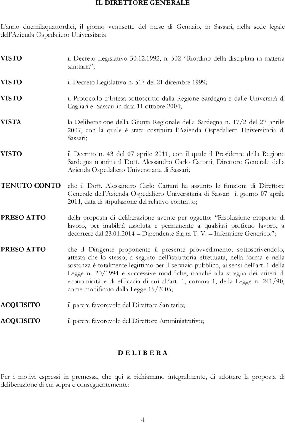 517 del 21 dicembre 1999; VISTA il Protocollo d Intesa sottoscritto dalla Regione Sardegna e dalle Università di Cagliari e Sassari in data 11 ottobre 2004; la Deliberazione della Giunta Regionale