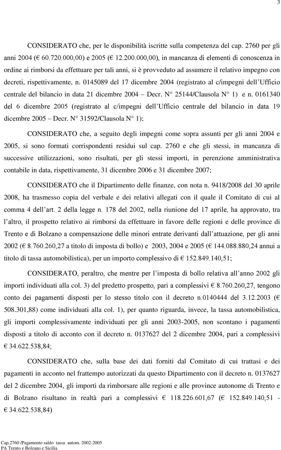 ( 12.200.000,00), in mancanza di elementi di conoscenza in ordine ai rimborsi da effettuare per tali anni, si è provveduto ad assumere il relativo impegno con decreti, rispettivamente, n.