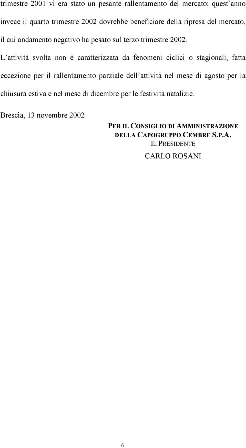 L attività svolta non è caratterizzata da fenomeni ciclici o stagionali, fatta eccezione per il rallentamento parziale dell attività nel mese