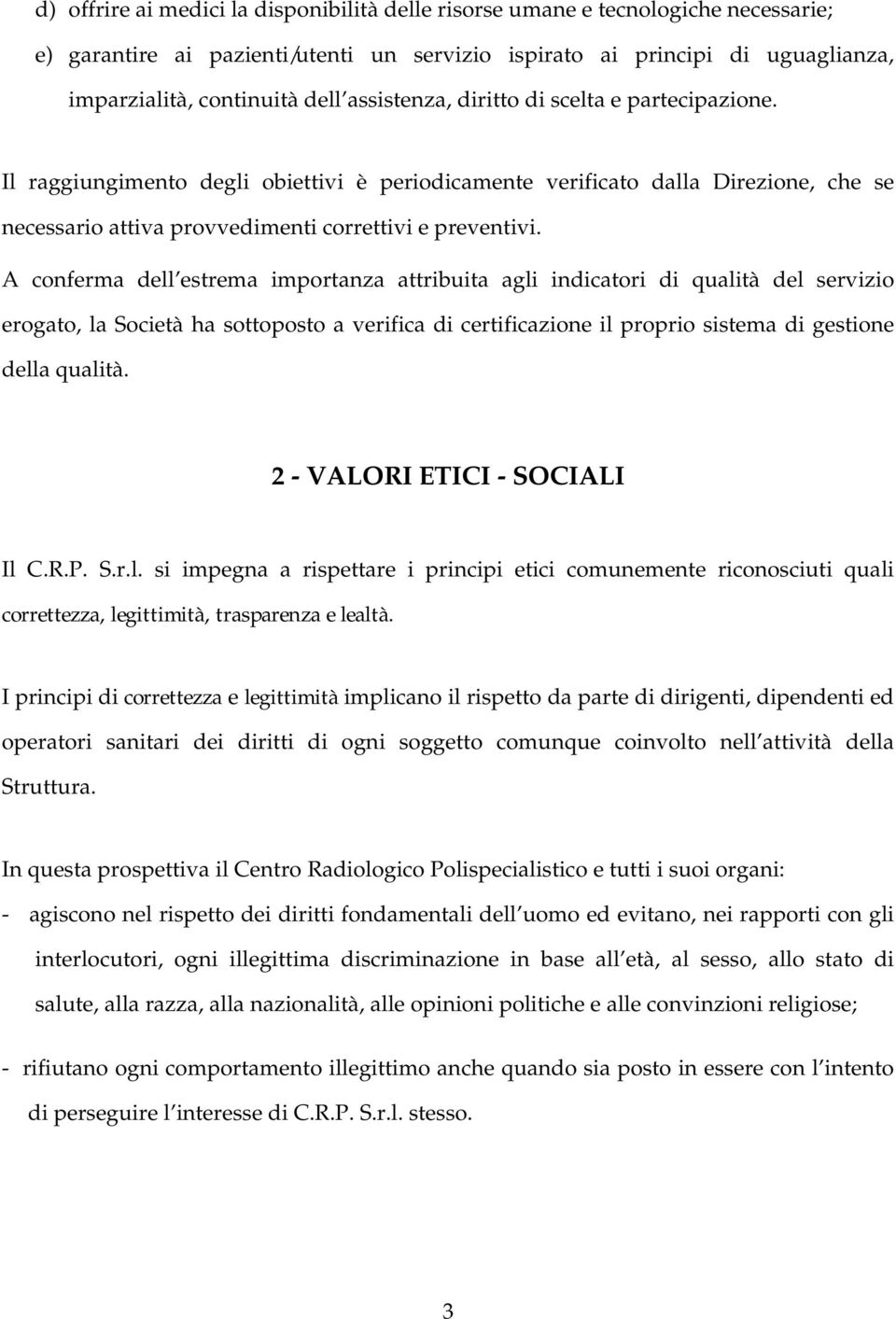 A conferma dell estrema importanza attribuita agli indicatori di qualità del servizio erogato, la Società ha sottoposto a verifica di certificazione il proprio sistema di gestione della qualità.