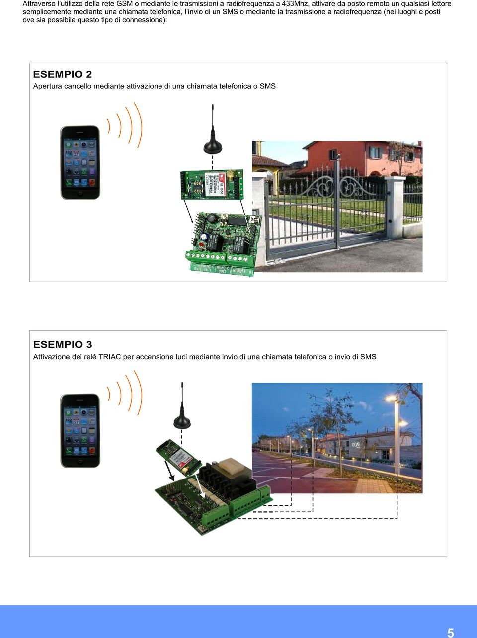 (nei luoghi e posti ove sia possibile questo tipo di connessione): ESEMPIO 2 Apertura cancello mediante attivazione di una