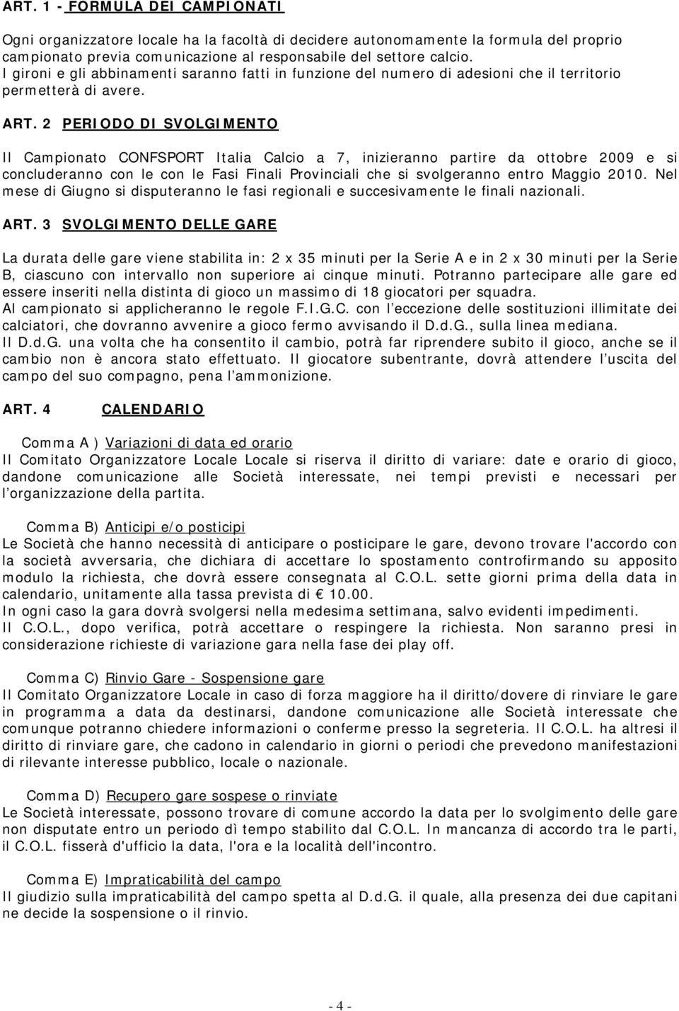 2 PERIODO DI SVOLGIMENTO Il Campionato CONFSPORT Italia Calcio a 7, inizieranno partire da ottobre 2009 e si concluderanno con le con le Fasi Finali Provinciali che si svolgeranno entro Maggio 2010.