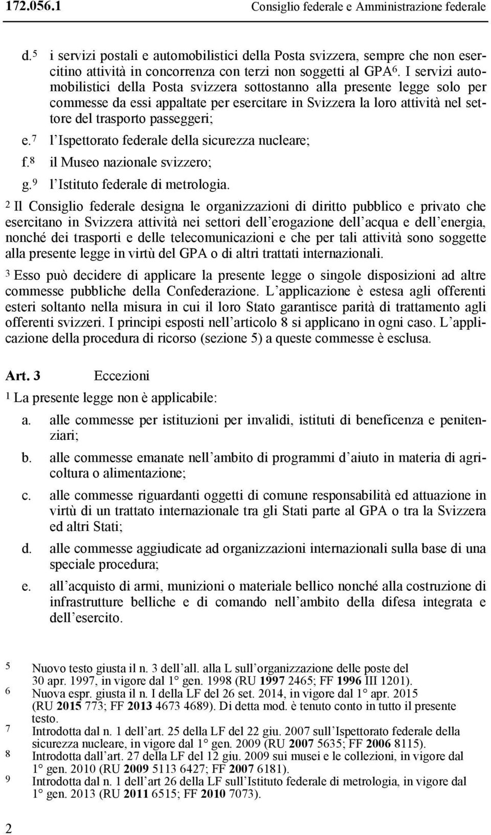 I servizi automobilistici della Posta svizzera sottostanno alla presente legge solo per commesse da essi appaltate per esercitare in Svizzera la loro attività nel settore del trasporto passeggeri; e.