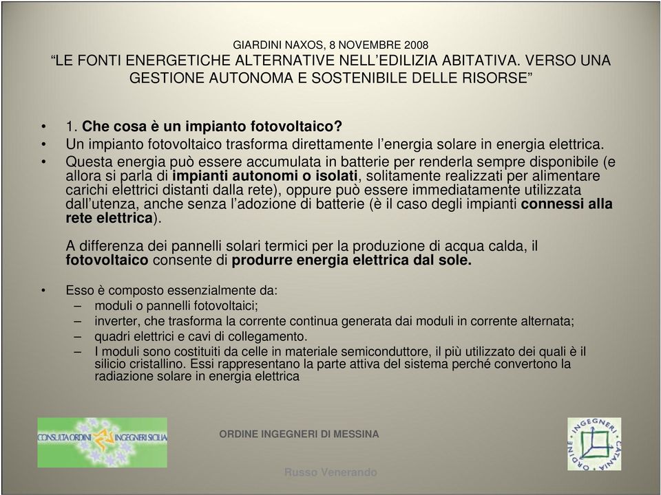 Questa energia può essere accumulata in batterie per renderla sempre disponibile (e allora si parla di impianti autonomi o isolati, solitamente realizzati per alimentare carichi elettrici distanti