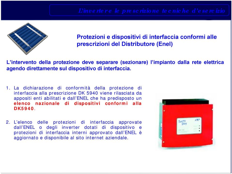 La dichiarazione di conformità della protezione di interfaccia alla prescrizione DK 5940 viene rilasciata da appositi enti abilitati e dall ENEL che ha predisposto un elenco nazionale di