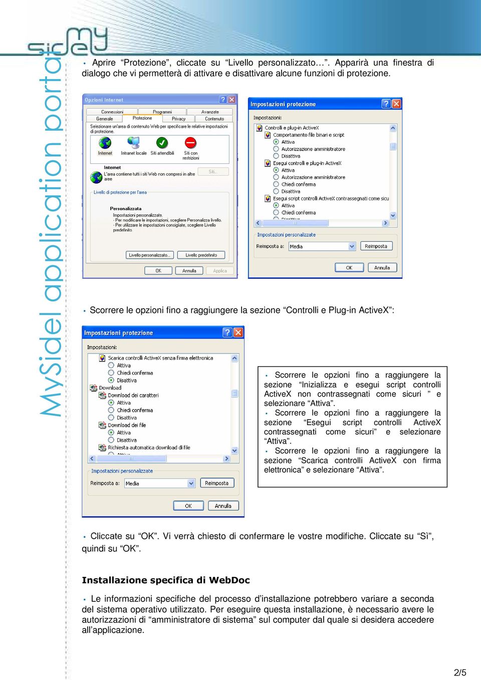 sezione Esegui script controlli ActiveX contrassegnati come sicuri e selezionare Attiva. sezione Scarica controlli ActiveX con firma elettronica e selezionare Attiva. Cliccate su OK.