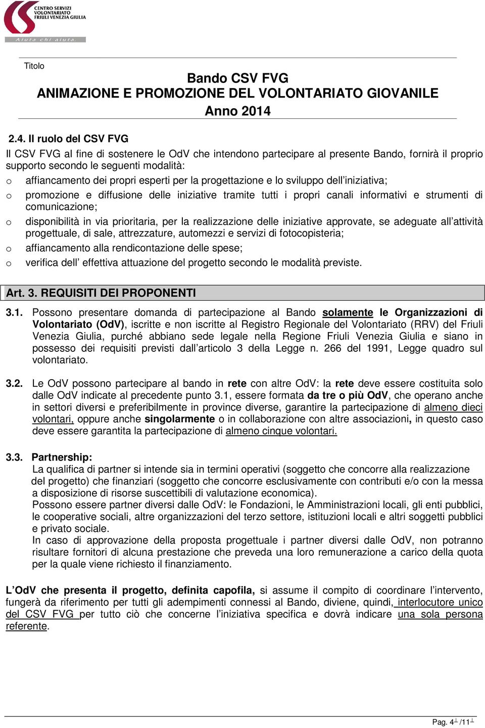 prioritaria, per la realizzazione delle iniziative approvate, se adeguate all attività progettuale, di sale, attrezzature, automezzi e servizi di fotocopisteria; o affiancamento alla rendicontazione