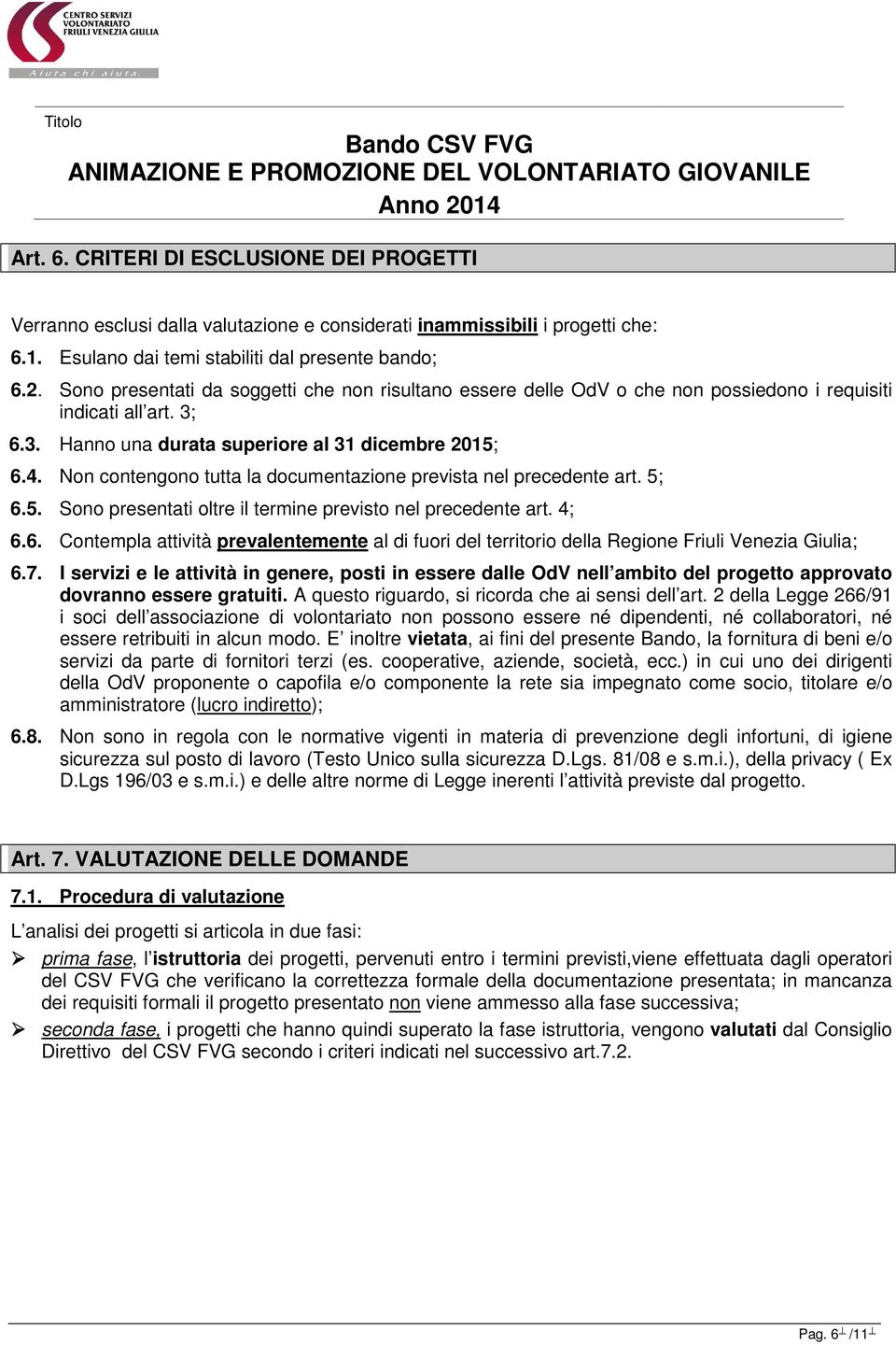 Non contengono tutta la documentazione prevista nel precedente art. 5; 6.5. Sono presentati oltre il termine previsto nel precedente art. 4; 6.6. Contempla attività prevalentemente al di fuori del territorio della Regione Friuli Venezia Giulia; 6.