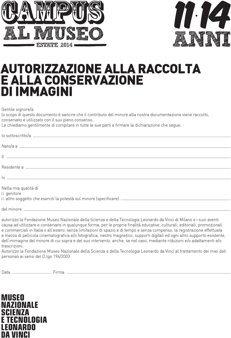 Io sottoscritto/a Nato/a a Il Residente a In Nella mia qualità di genitore altro soggetto che eserciti la potestà sul minore (specificare) del minore autorizzo la Fondazione Museo Nazionale della