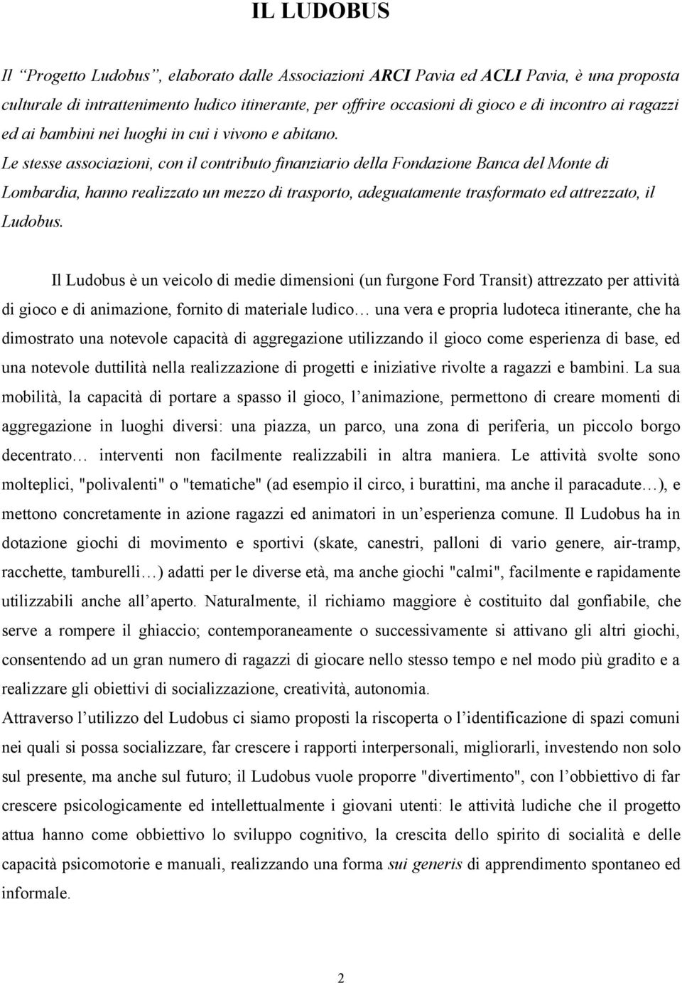 Le stesse associazioni, con il contributo finanziario della Fondazione Banca del Monte di Lombardia, hanno realizzato un mezzo di trasporto, adeguatamente trasformato ed attrezzato, il Ludobus.