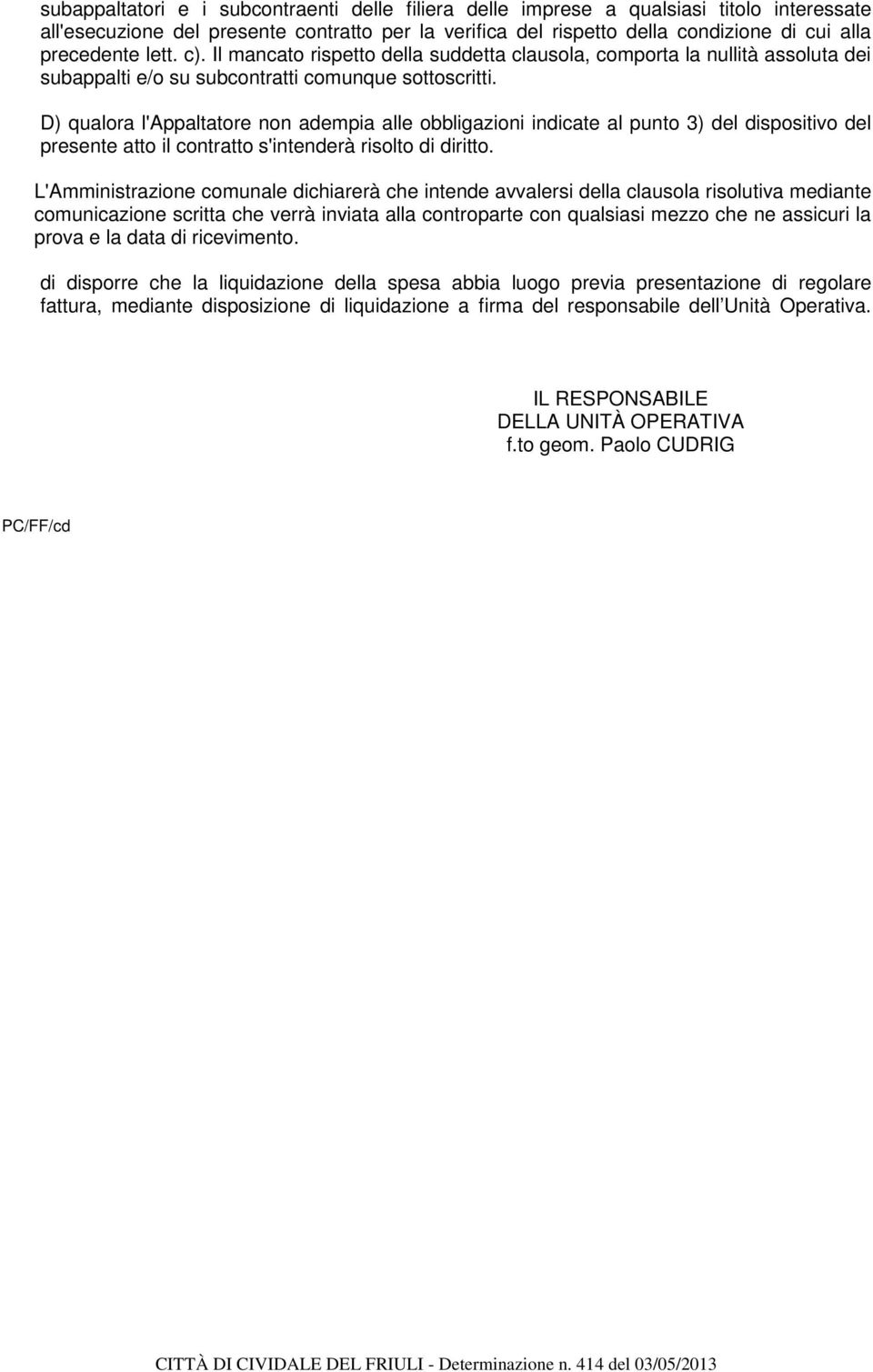 D) qualora l'appaltatore non adempia alle obbligazioni indicate al punto 3) del dispositivo del presente atto il contratto s'intenderà risolto di diritto.