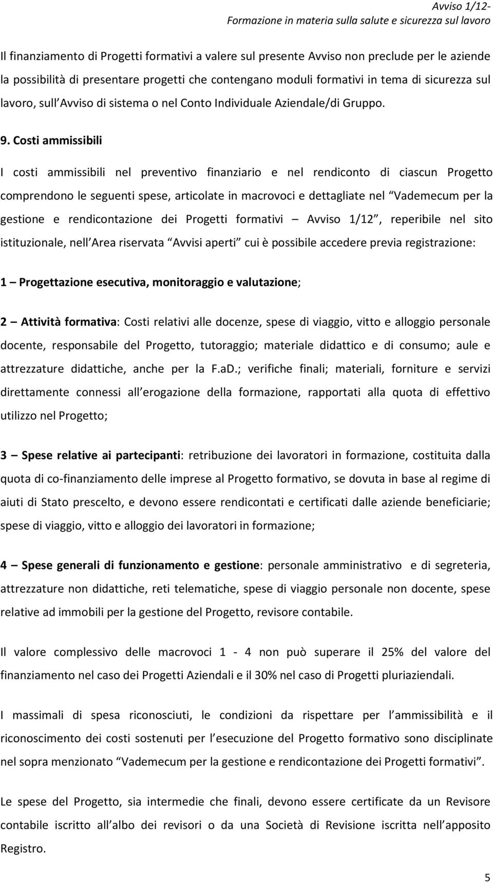 Costi ammissibili I costi ammissibili nel preventivo finanziario e nel rendiconto di ciascun Progetto comprendono le seguenti spese, articolate in macrovoci e dettagliate nel Vademecum per la