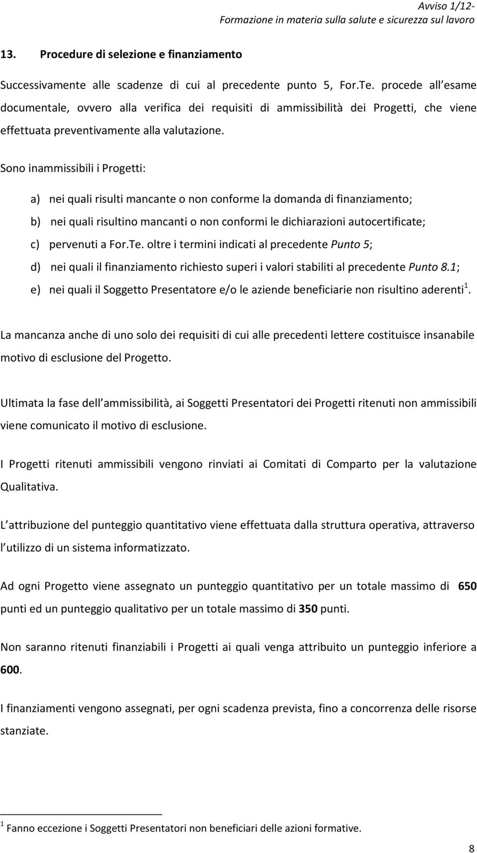 Sono inammissibili i Progetti: a) nei quali risulti mancante o non conforme la domanda di finanziamento; b) nei quali risultino mancanti o non conformi le dichiarazioni autocertificate; c) pervenuti