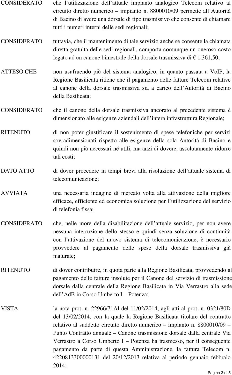 servizio anche se consente la chiamata diretta gratuita delle sedi regionali, comporta comunque un oneroso costo legato ad un canone bimestrale della dorsale trasmissiva di 1.