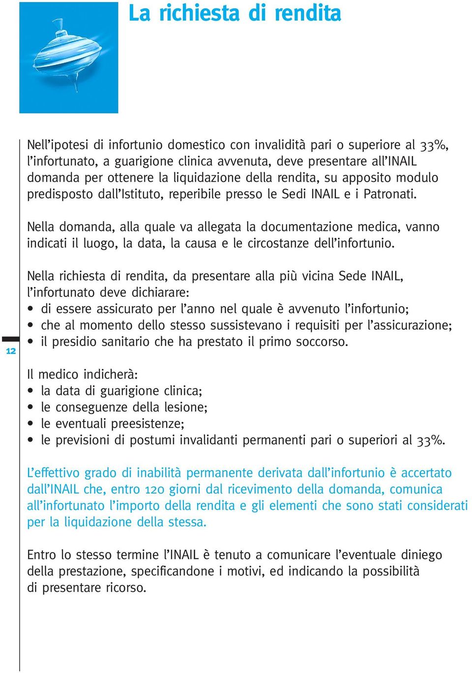 Nella domanda, alla quale va allegata la documentazione medica, vanno indicati il luogo, la data, la causa e le circostanze dell infortunio.