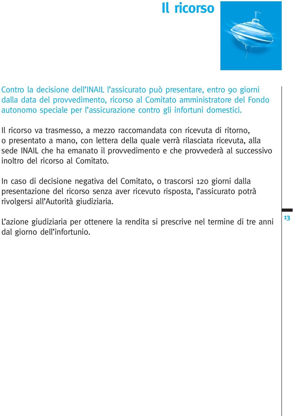 Il ricorso va trasmesso, a mezzo raccomandata con ricevuta di ritorno, o presentato a mano, con lettera della quale verrà rilasciata ricevuta, alla sede INAIL che ha emanato il provvedimento e