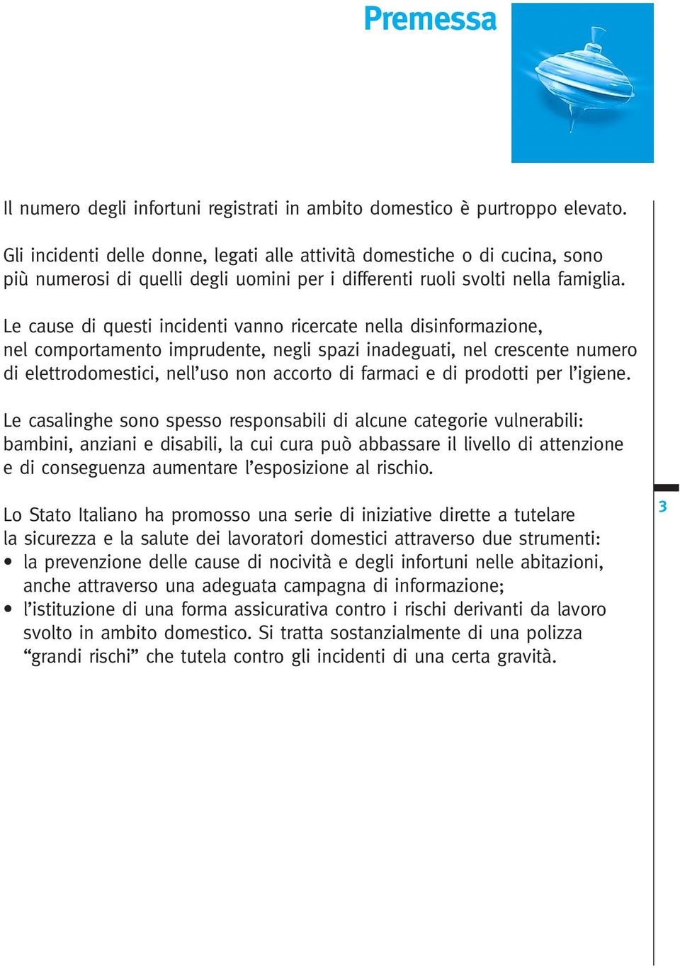 Le cause di questi incidenti vanno ricercate nella disinformazione, nel comportamento imprudente, negli spazi inadeguati, nel crescente numero di elettrodomestici, nell uso non accorto di farmaci e