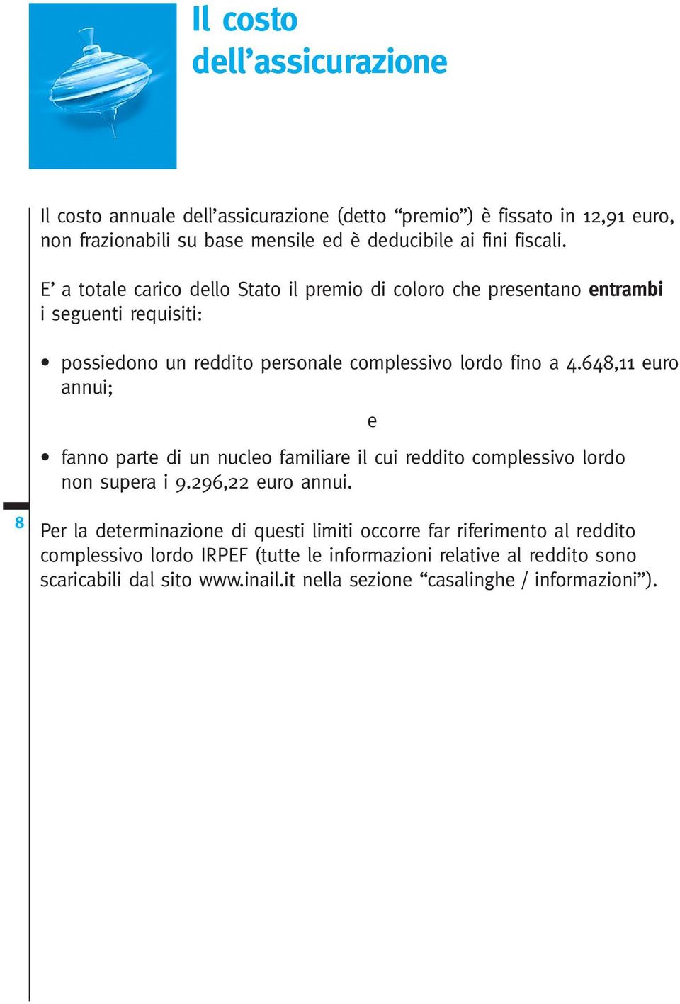 648,11 euro annui; e fanno parte di un nucleo familiare il cui reddito complessivo lordo non supera i 9.296,22 euro annui.