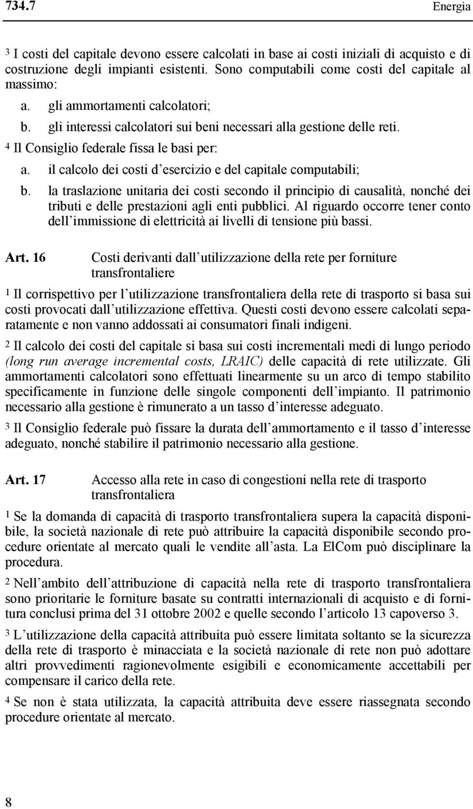 il calcolo dei costi d esercizio e del capitale computabili; b. la traslazione unitaria dei costi secondo il principio di causalità, nonché dei tributi e delle prestazioni agli enti pubblici.