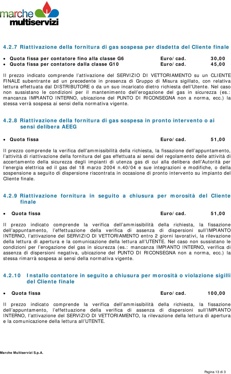 effettuata dal DISTRIBUTORE o da un suo incaricato dietro richiesta dell Utente. Nel caso non sussistano le condizioni per il mantenimento dell erogazione del gas in sicurezza (es.