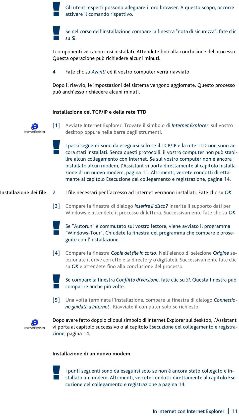 Dopo il riavvio, le impostazioni del sistema vengono aggiornate. Questo processo può anch esso richiedere alcuni minuti. Installazione del TCP/IP e della rete TTD [1] Avviate Internet Explorer.