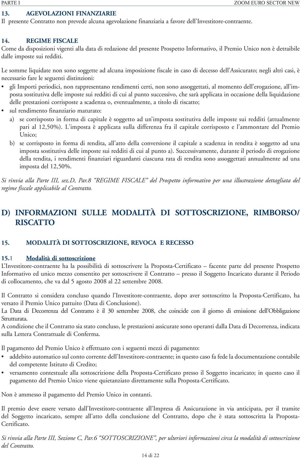 Le somme liquidate non sono soggette ad alcuna imposizione fiscale in caso di decesso dell Assicurato; negli altri casi, è necessario fare le seguenti distinzioni: gli Importi periodici, non