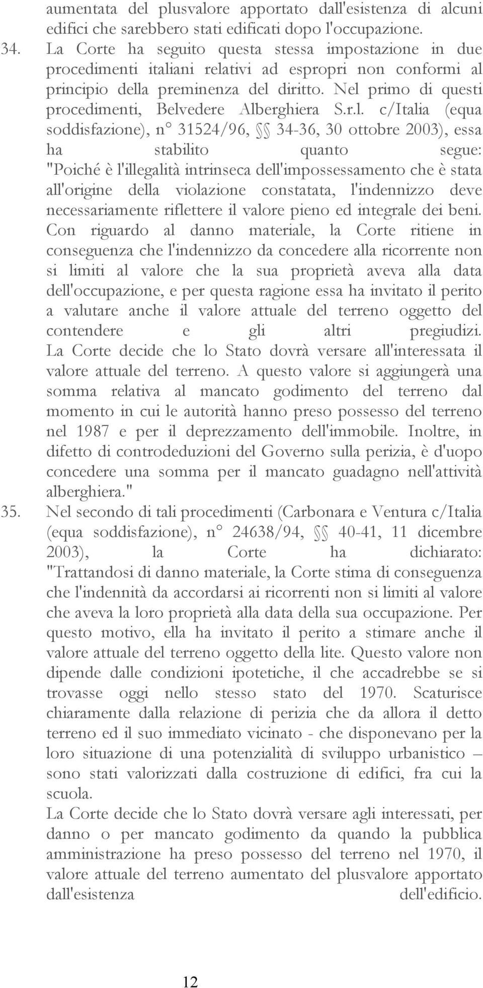 Nel primo di questi procedimenti, Belvedere Alberghiera S.r.l. c/italia (equa soddisfazione), n 31524/96, 34-36, 30 ottobre 2003), essa ha stabilito quanto segue: "Poiché è l'illegalità intrinseca