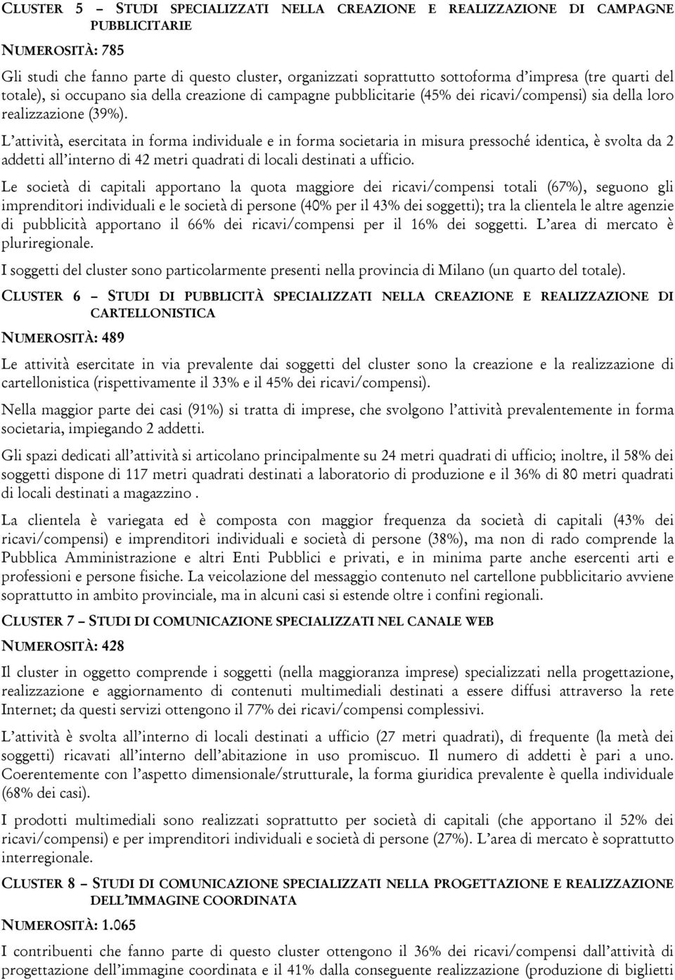 L attività, esercitata in forma individuale e in forma societaria in misura pressoché identica, è svolta da 2 addetti all interno di 42 metri quadrati di locali destinati a ufficio.