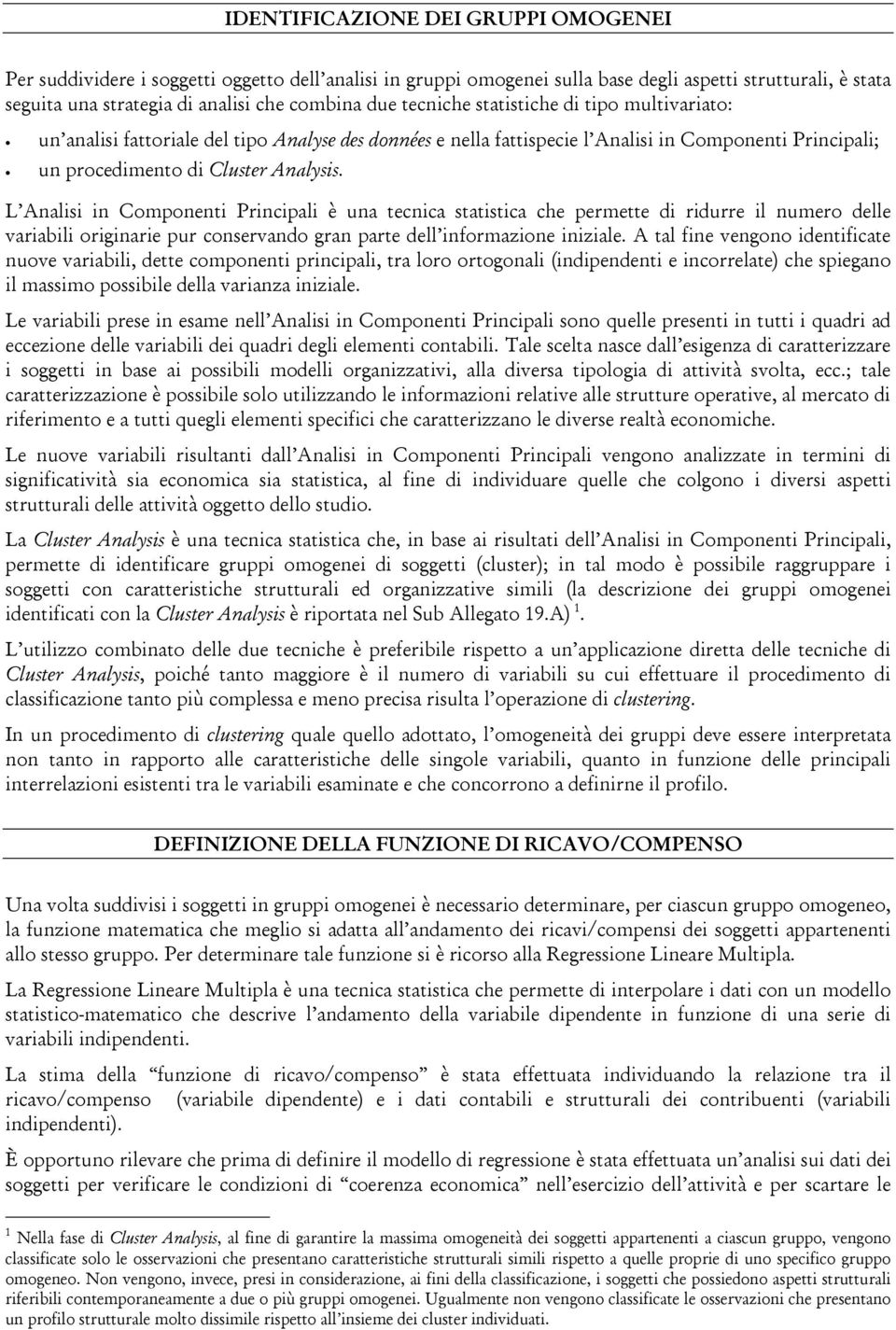 L Analisi in Componenti Principali è una tecnica statistica che permette di ridurre il numero delle variabili originarie pur conservando gran parte dell informazione iniziale.