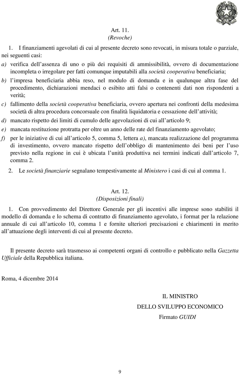 documentazione incompleta o irregolare per fatti comunque imputabili alla società cooperativa beneficiaria; b) l impresa beneficiaria abbia reso, nel modulo di domanda e in qualunque altra fase del