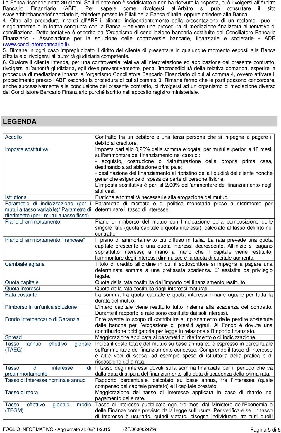 Oltre alla procedura innanzi all ABF il cliente, indipendentemente dalla presentazione di un reclamo, può singolarmente o in forma congiunta con la Banca attivare una procedura di mediazione