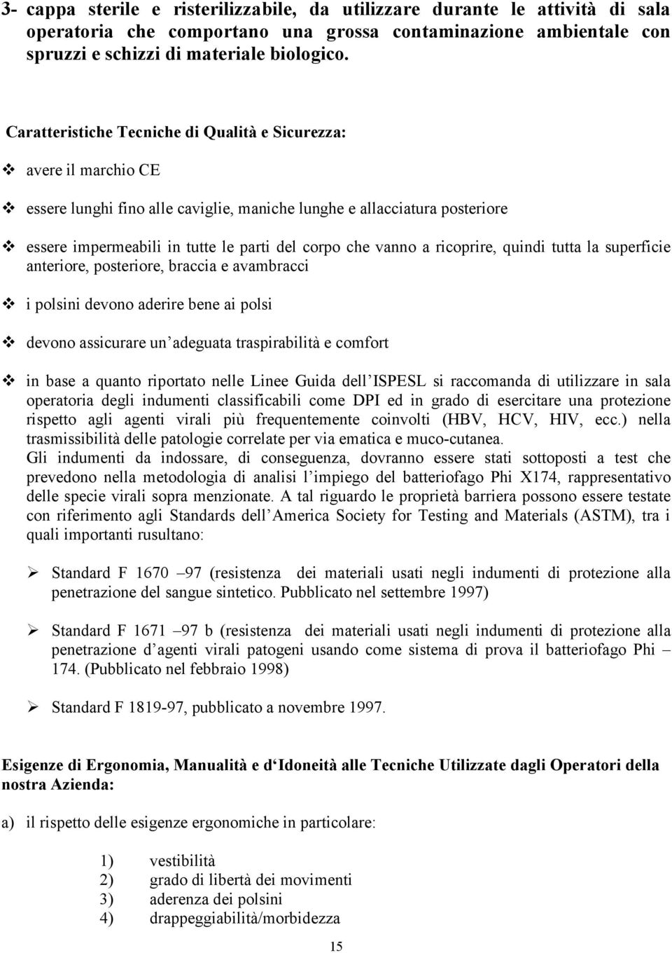 essere impermeabili in tutte le parti del corpo che vanno a ricoprire, quindi tutta la superficie anteriore, posteriore, braccia e avambracci! i polsini devono aderire bene ai polsi!