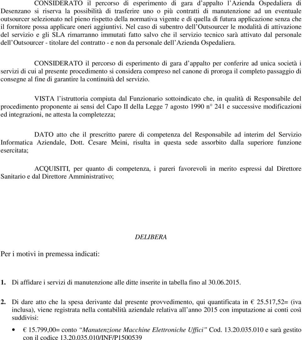 Nel caso di subentro dell Outsourcer le modalità di attivazione del servizio e gli SLA rimarranno immutati fatto salvo che il servizio tecnico sarà attivato dal personale dell Outsourcer - titolare