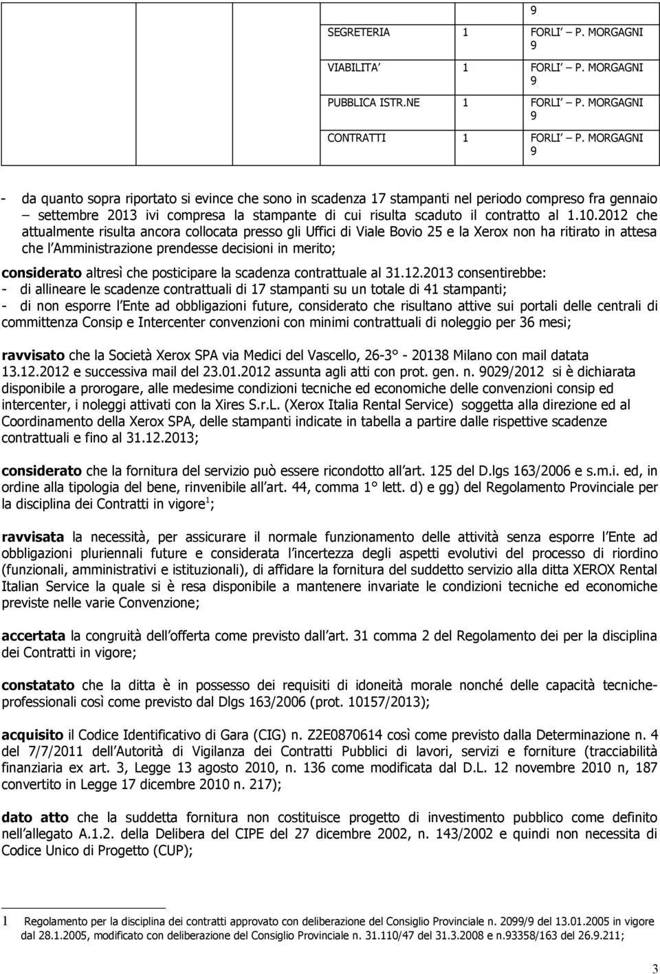 2012 che attualmente risulta ancora collocata presso gli Uffici di Viale Bovio 25 e la Xerox non ha ritirato in attesa che l Amministrazione prendesse decisioni in merito; considerato altresì che