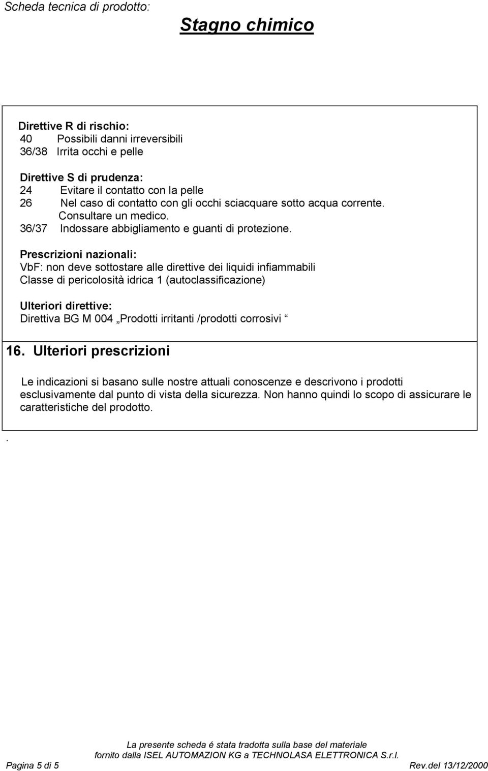 Prescrizioni nazionali: VbF: non deve sottostare alle direttive dei liquidi infiammabili Classe di pericolosità idrica 1 (autoclassificazione) Ulteriori direttive: Direttiva BG M 004 Prodotti