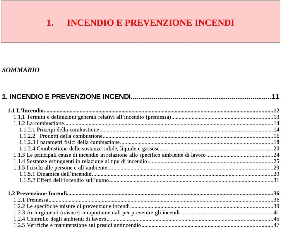 ..20 1.1.3 Le principali cause di incendio in relazione allo specifico ambiente di lavoro...24 1.1.4 Sostanze estinguenti in relazione al tipo di incendio...25 1.1.5 I rischi alle persone e all ambiente.