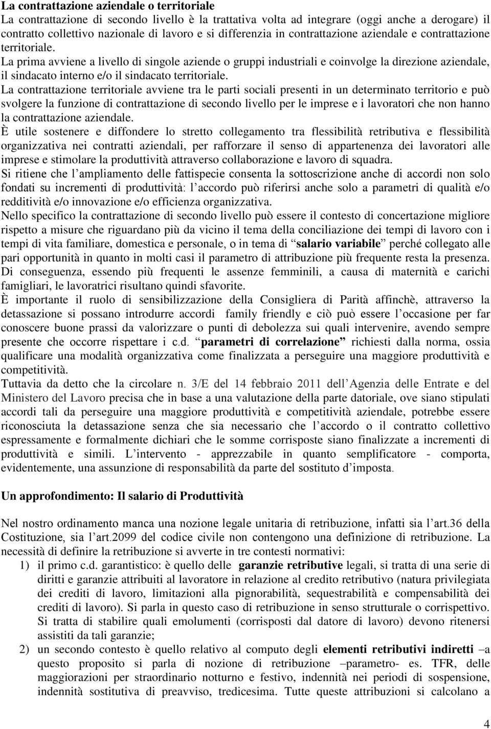 La prima avviene a livello di singole aziende o gruppi industriali e coinvolge la direzione aziendale, il sindacato interno e/o il sindacato territoriale.