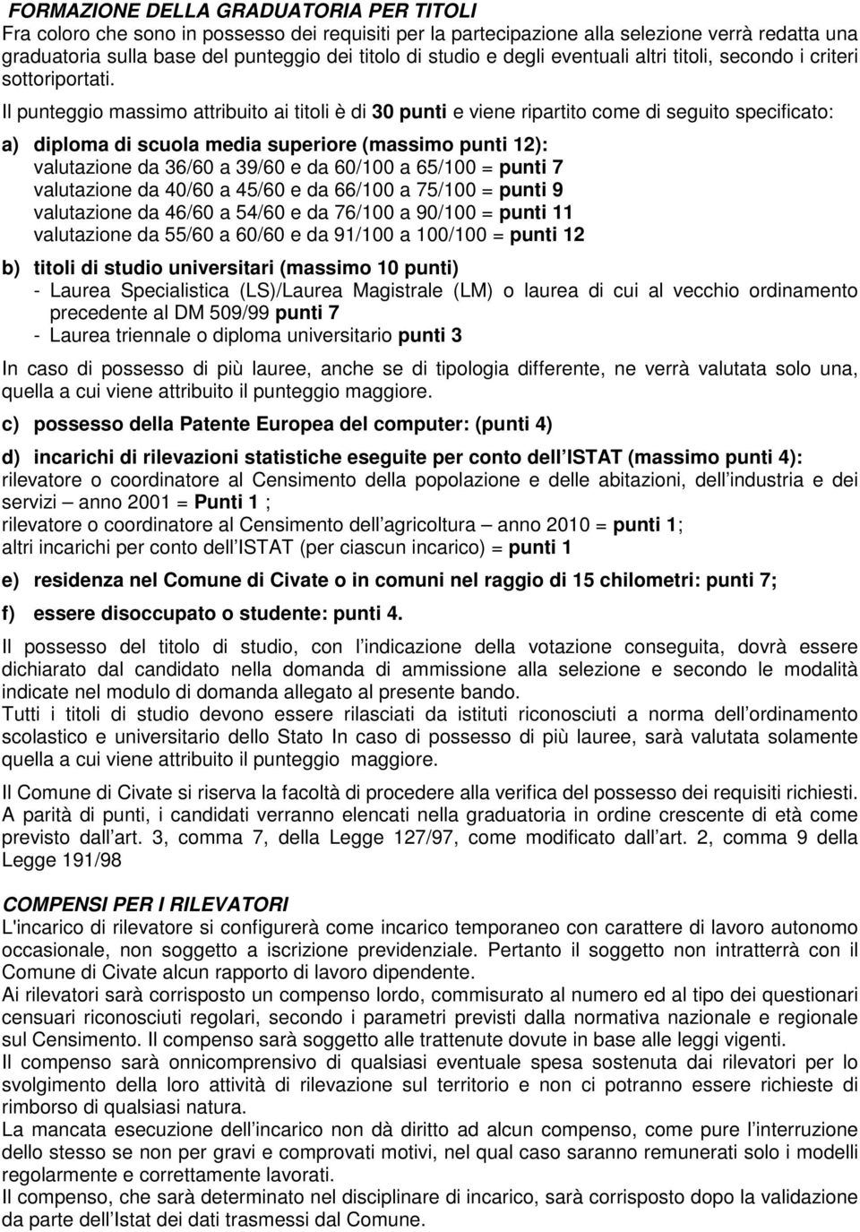 Il punteggio massimo attribuito ai titoli è di 30 punti e viene ripartito come di seguito specificato: a) diploma di scuola media superiore (massimo punti 12): valutazione da 36/60 a 39/60 e da