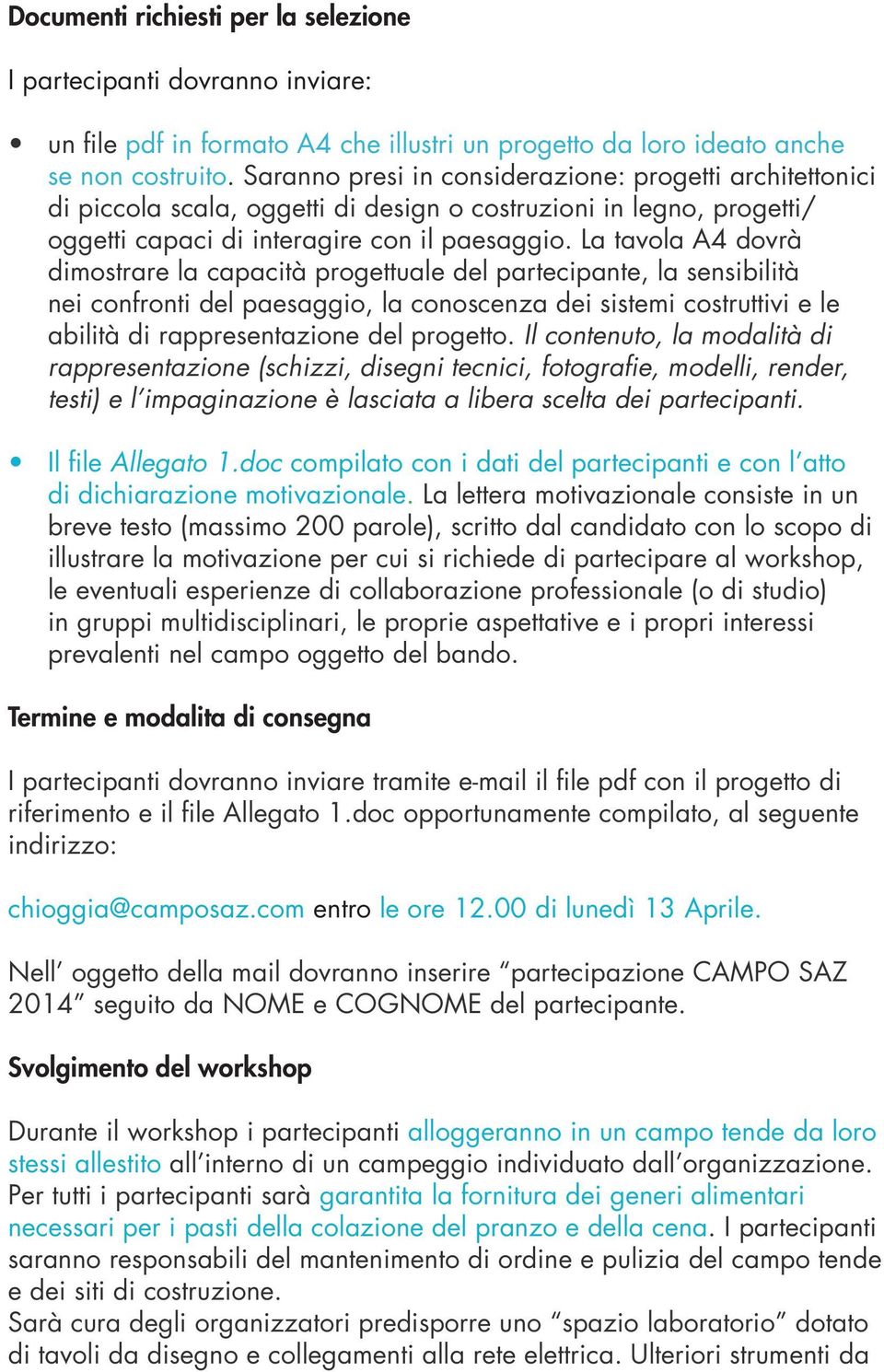 La tavola A4 dovrà dimostrare la capacità progettuale del partecipante, la sensibilità nei confronti del paesaggio, la conoscenza dei sistemi costruttivi e le abilità di rappresentazione del progetto.