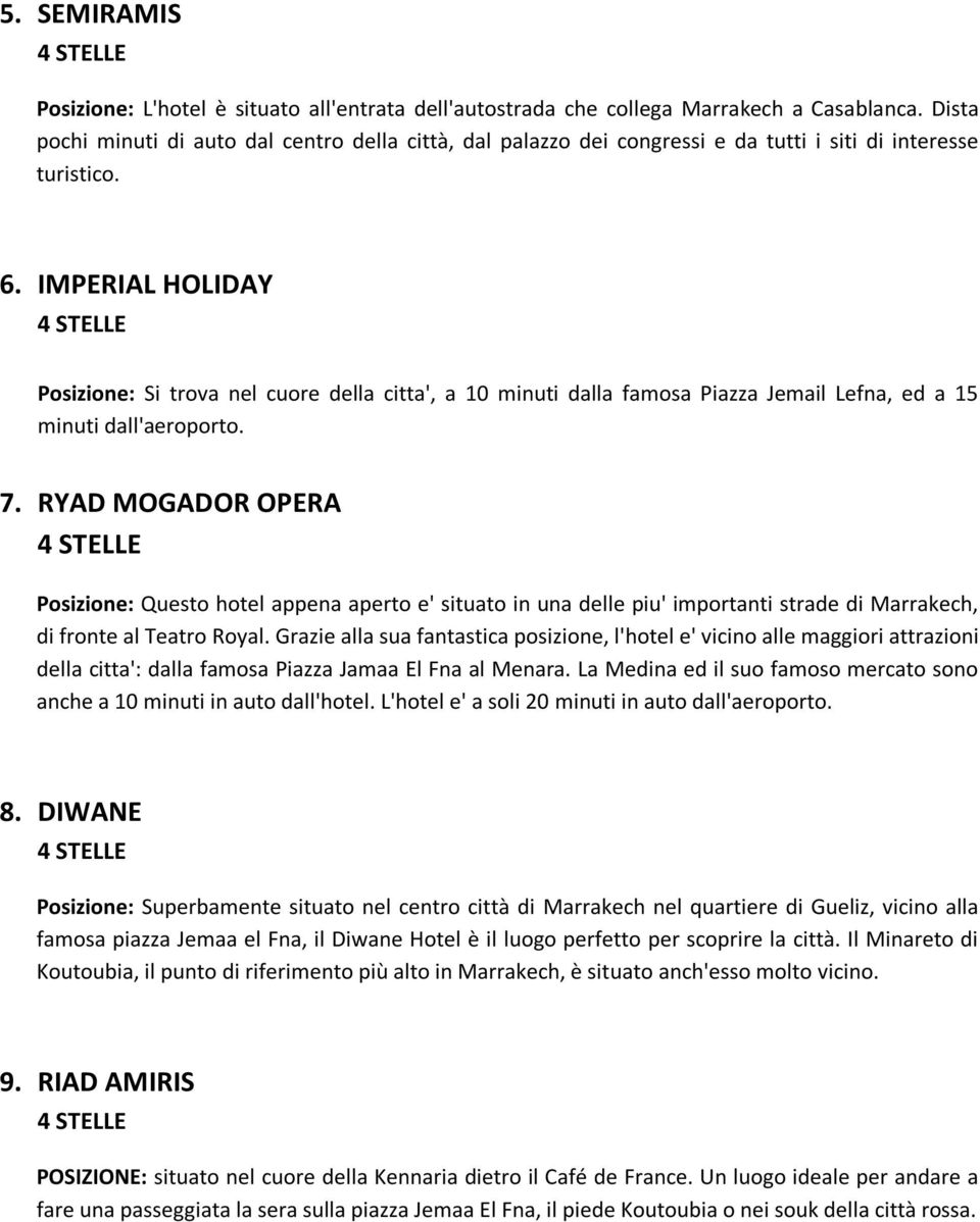 IMPERIAL HOLIDAY Posizione: Si trova nel cuore della citta', a 10 minuti dalla famosa Piazza Jemail Lefna, ed a 15 minuti dall'aeroporto. 7.